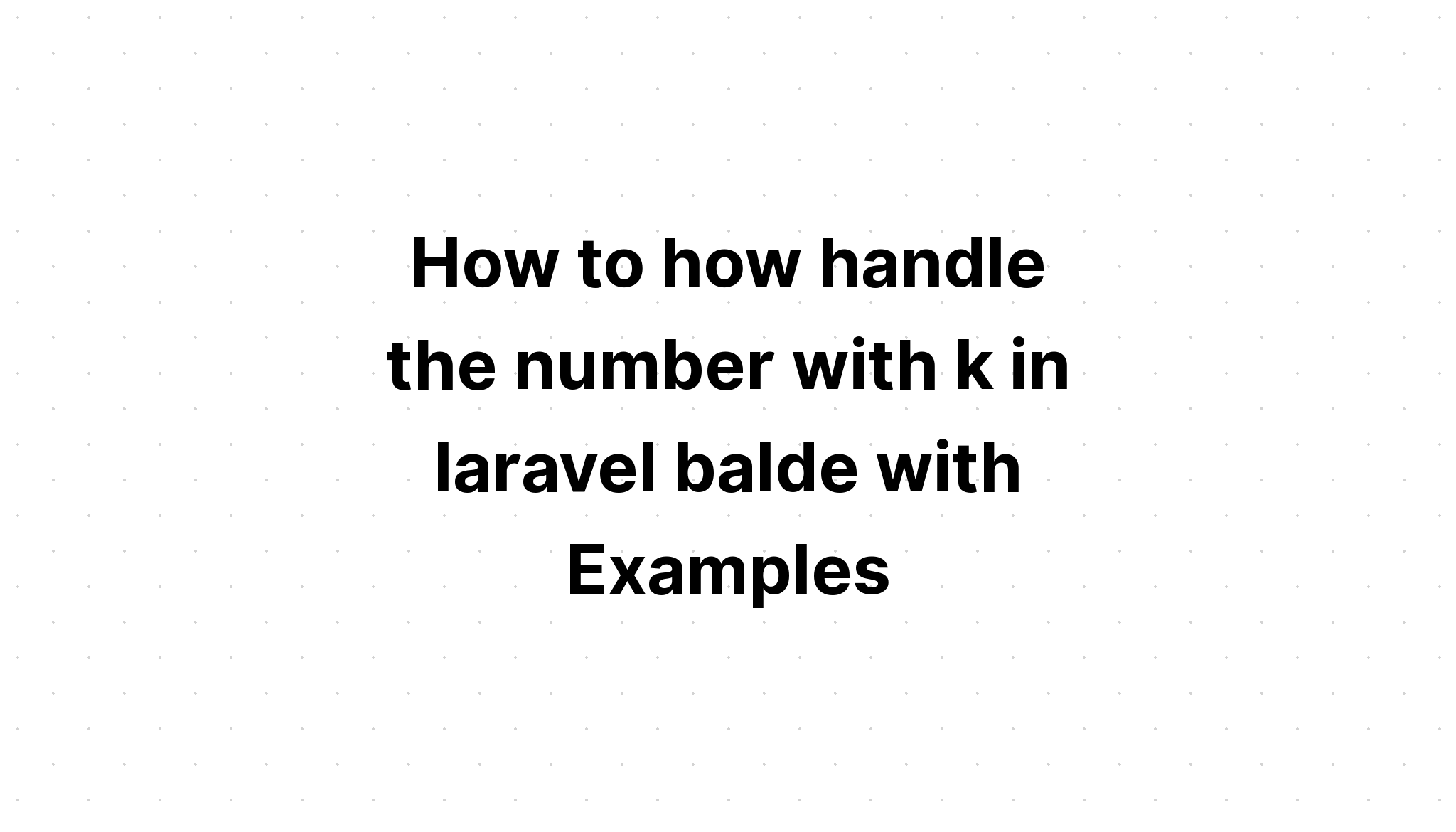 Cách xử lý số bằng k trong laravel blade với Ví dụ